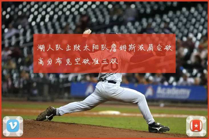 湖人队击败太阳队詹姆斯浓眉合砍高分布克空砍准三双