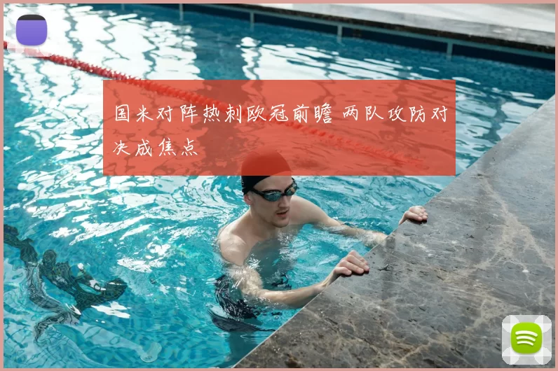 国米对阵热刺欧冠前瞻 两队攻防对决成焦点