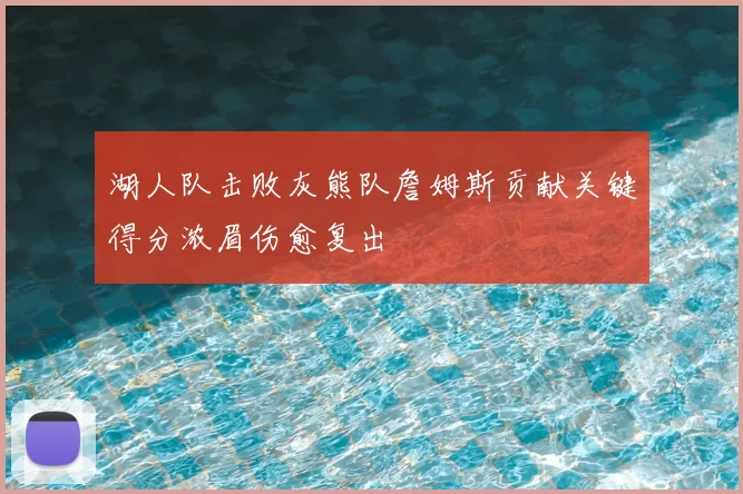 湖人队击败灰熊队詹姆斯贡献关键得分浓眉伤愈复出