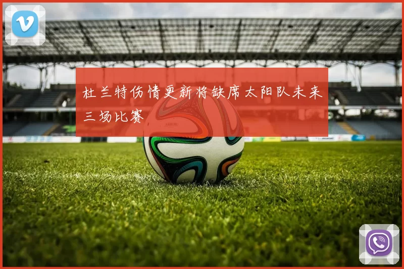 杜兰特伤情更新将缺席太阳队未来三场比赛