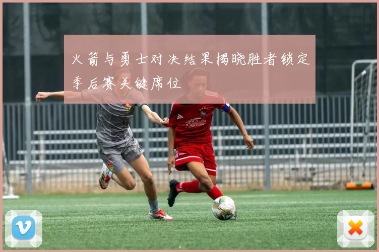 火箭与勇士对决结果揭晓胜者锁定季后赛关键席位