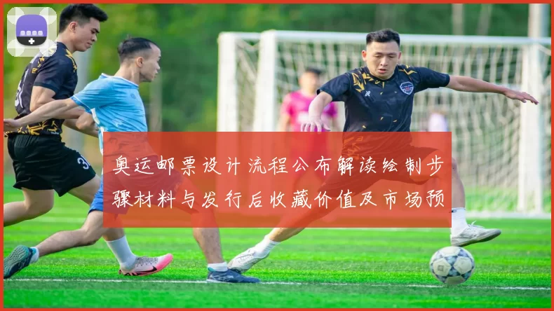 奥运邮票设计流程公布解读绘制步骤材料与发行后收藏价值及市场预估