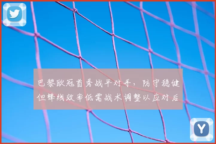 巴黎欧冠首秀战平对手，防守稳健但锋线效率低需战术调整以应对后续对手