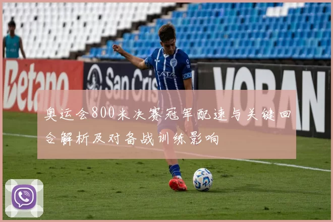 奥运会800米决赛冠军配速与关键回合解析及对备战训练影响