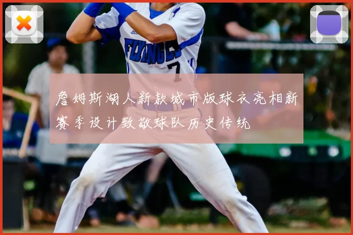 詹姆斯湖人新款城市版球衣亮相新赛季设计致敬球队历史传统