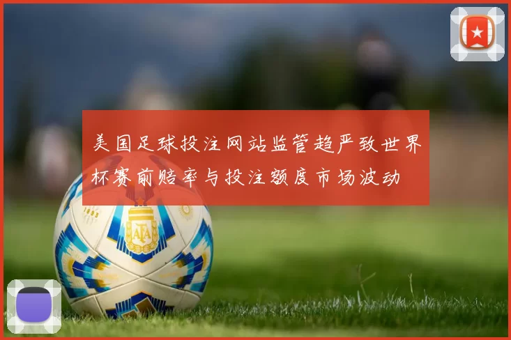 美国足球投注网站监管趋严致世界杯赛前赔率与投注额度市场波动