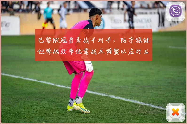 巴黎欧冠首秀战平对手，防守稳健但锋线效率低需战术调整以应对后续对手