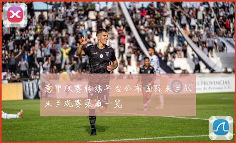 意甲联赛转播平台公布国际米兰AC米兰观赛渠道一览