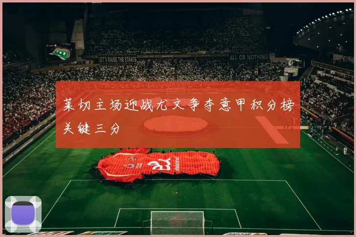 莱切主场迎战尤文争夺意甲积分榜关键三分