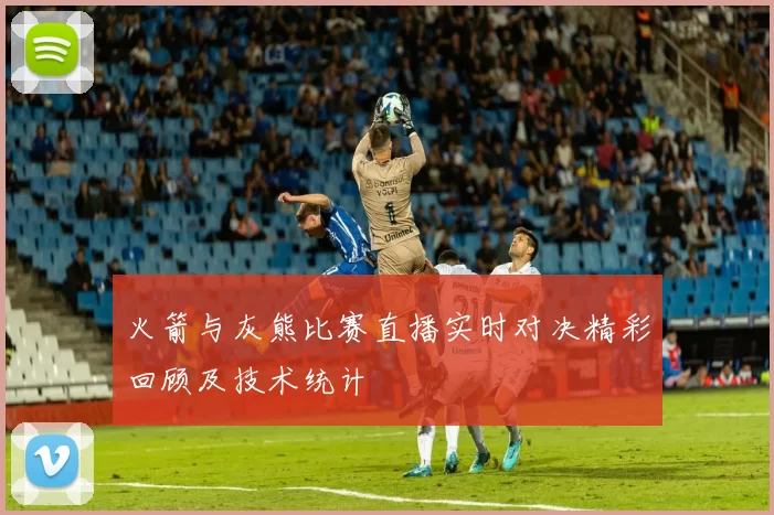 火箭与灰熊比赛直播实时对决精彩回顾及技术统计