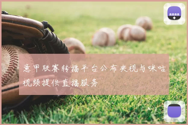 意甲联赛转播平台公布央视与咪咕视频提供直播服务