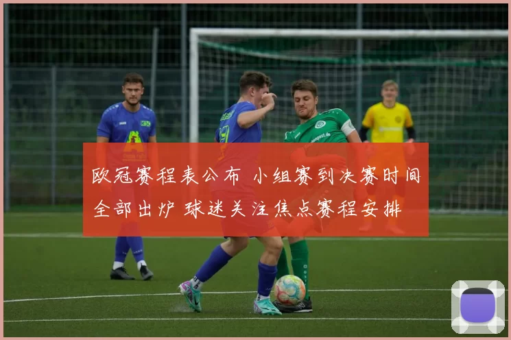 欧冠赛程表公布 小组赛到决赛时间全部出炉 球迷关注焦点赛程安排