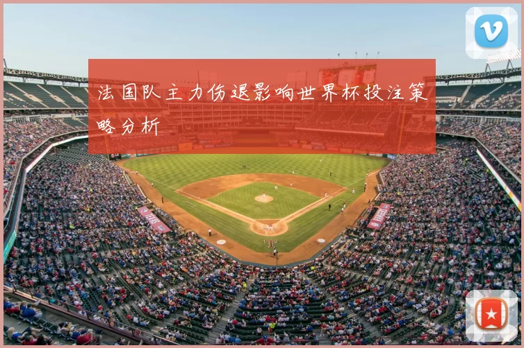 法国队主力伤退影响世界杯投注策略分析