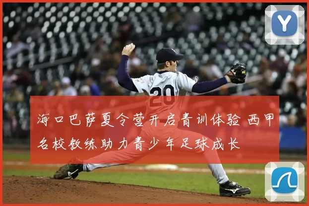 海口巴萨夏令营开启青训体验 西甲名校教练助力青少年足球成长