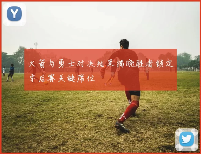 火箭与勇士对决结果揭晓胜者锁定季后赛关键席位