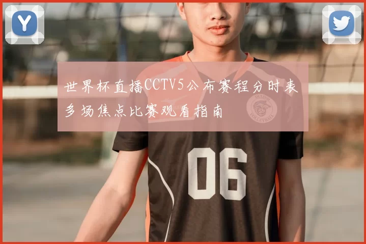 世界杯直播CCTV5公布赛程分时表 多场焦点比赛观看指南