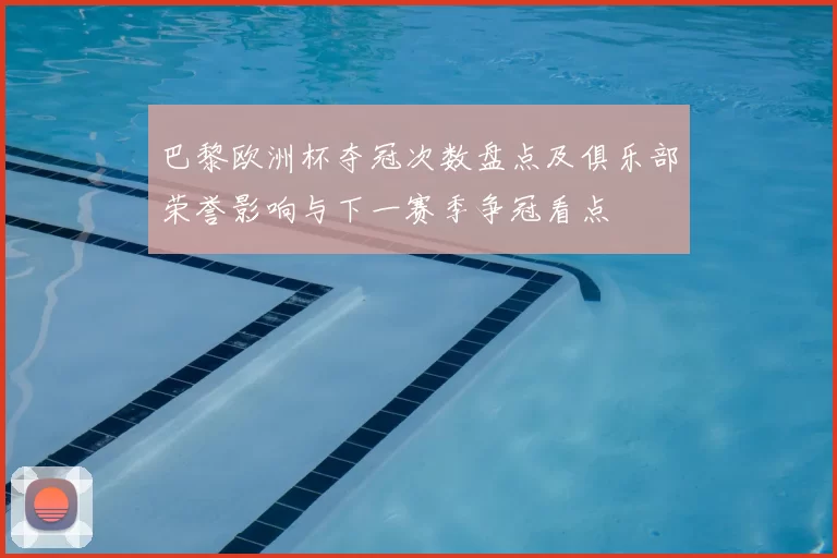 巴黎欧洲杯夺冠次数盘点及俱乐部荣誉影响与下一赛季争冠看点