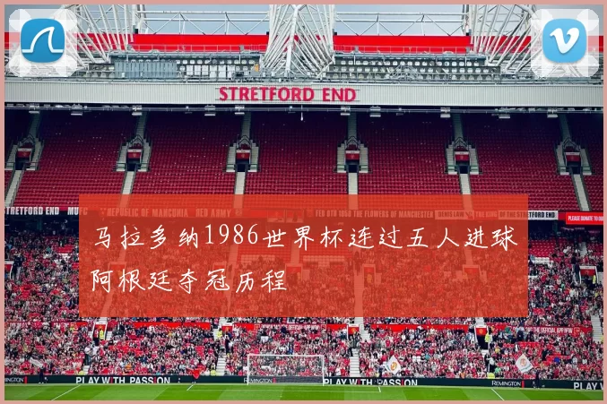 马拉多纳1986世界杯连过五人进球阿根廷夺冠历程