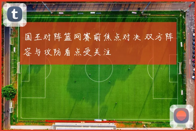 国王对阵篮网赛前焦点对决 双方阵容与攻防看点受关注