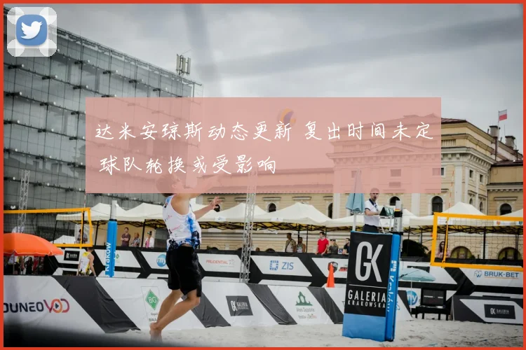 达米安琼斯动态更新 复出时间未定 球队轮换或受影响