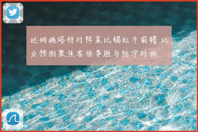 达姆施塔特对阵莱比锡红牛前瞻 比分预测聚焦客场争胜与防守对抗