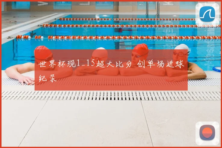 世界杯现1_15超大比分 创单场进球纪录