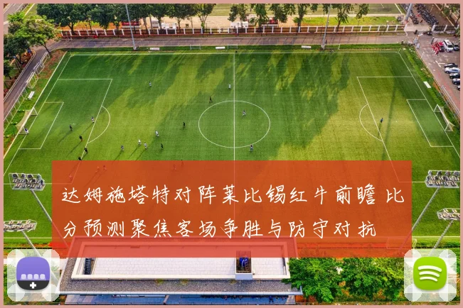达姆施塔特对阵莱比锡红牛前瞻 比分预测聚焦客场争胜与防守对抗