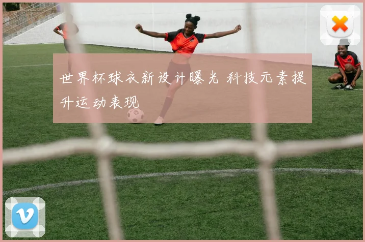 世界杯球衣新设计曝光 科技元素提升运动表现