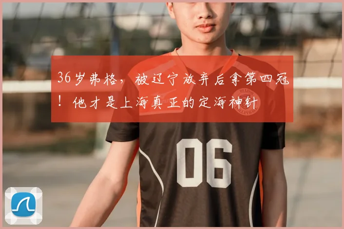 36岁弗格，被辽宁放弃后拿第四冠！他才是上海真正的定海神针